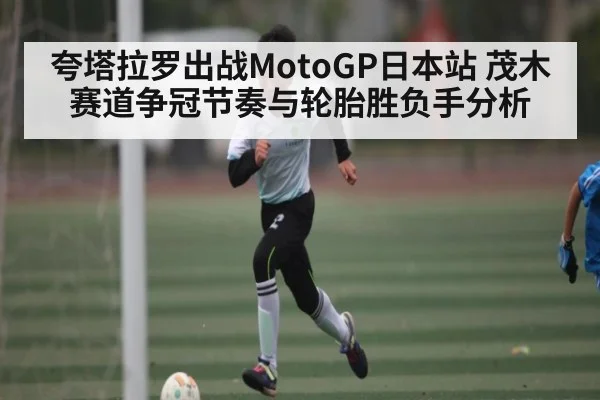 夸塔拉罗出战MotoGP日本站 茂木赛道争冠节奏与轮胎胜负手分析 | kaiyun sports